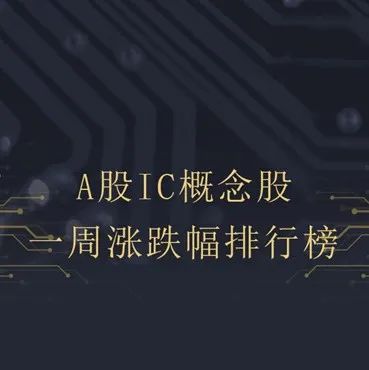 IC概念股本周涨跌幅排行：神工股份涨7.47%居首，富满微大跌18.94%垫底