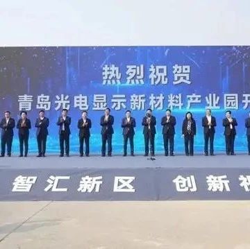 材料｜一期总投资160亿元！青岛光电显示新材料产业园开工