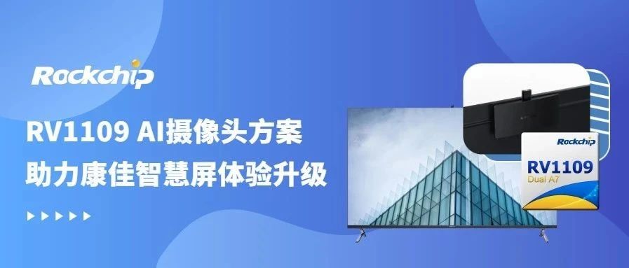 瑞芯微RV1109 AI摄像头方案，助力康佳智慧屏体验芯升级