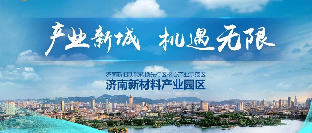 产业新城 机遇无限！济南新材料产业园区-新旧动能转换先行区核心产业示范区