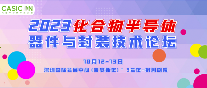 日程出炉！2023化合物半导体器件与封装技术论坛将于10月12-13日在深圳召开