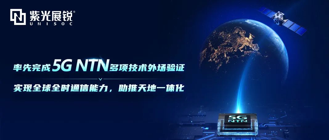 紫光展锐率先完成5G NTN多项技术外场验证，助推手机直连卫星和卫星物联网应用加速落地