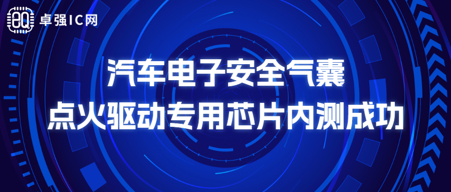 卓强芯视野： 汽车电子安全气囊点火驱动专用芯片内测成功