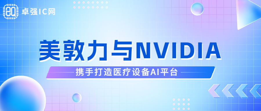 卓强芯视野： 美敦力与NVIDIA携手打造医疗设备AI平台