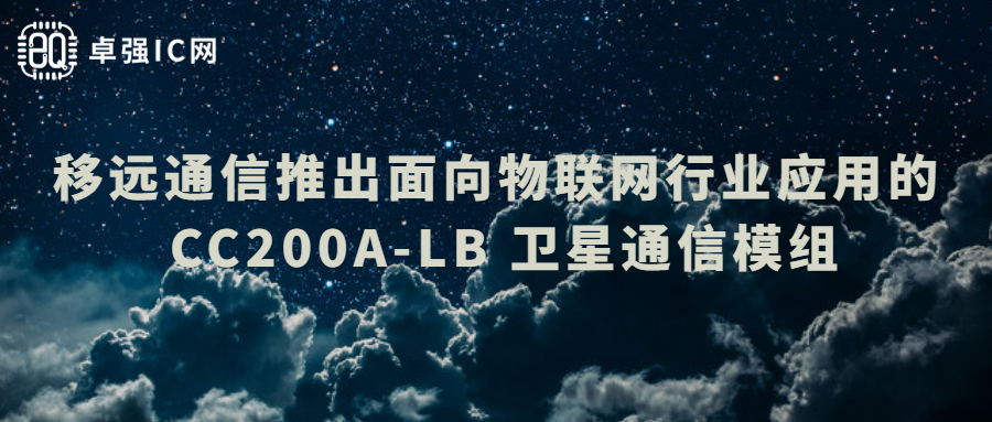 卓强芯视野： 移远通信推出面向物联网行业应用的 CC200A-LB 卫星通信模组