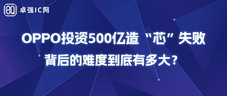 卓强芯视野： OPPO投资500亿造“芯”失败，背后的难度到底有多大？