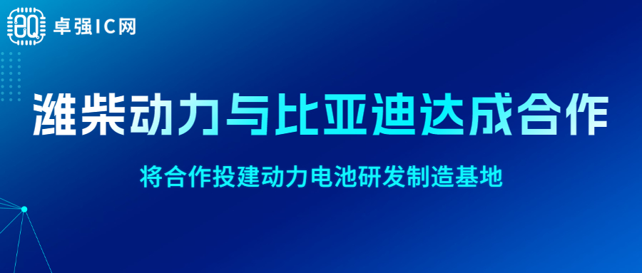 卓强芯视野: 潍柴动力与比亚迪达成合作,将合作投建动力电池研发制造基地 卓强芯视野: 潍柴动力与比亚迪达成合作,将合作投建动力电池研发制造基地