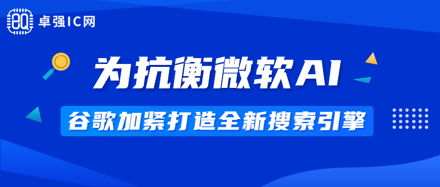 卓强芯视野： 为抗衡微软AI，谷歌加紧打造全新搜索引擎