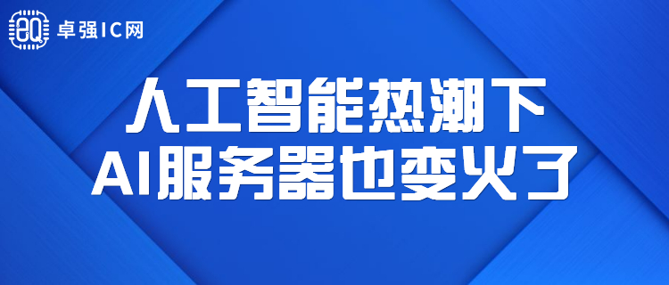 卓强芯视野： 人工智能热潮下，AI服务器也变火了。