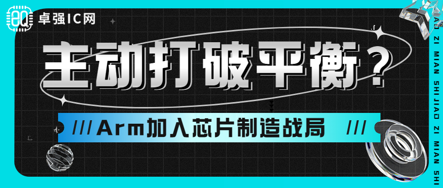 卓强芯视野： 主动打破平衡？Arm加入芯片制造战局