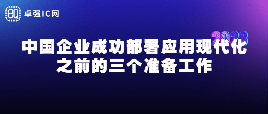 卓强芯视野： 中国企业成功部署应用现代化之前的三个准备工作