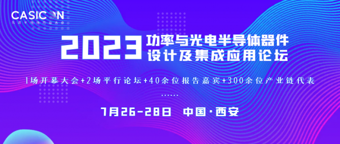 40+主题报告公布！2023功率与光电半导体器件设计及集成应用论坛将于7月26-28日在西安召开