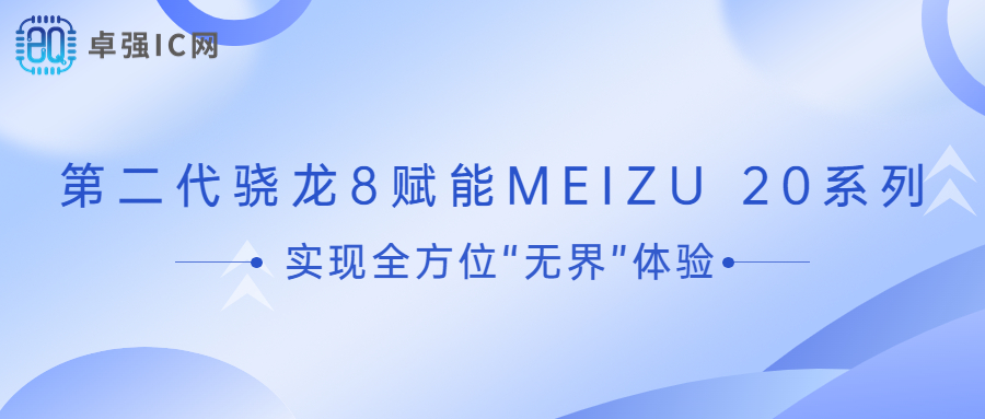 卓强芯视野： 第二代骁龙8赋能MEIZU 20系列实现全方位“无界”体验