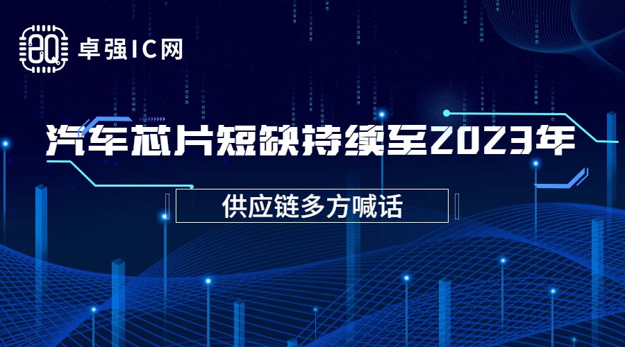 卓强芯视野： 供应链多方喊话，汽车芯片短缺持续至2023年