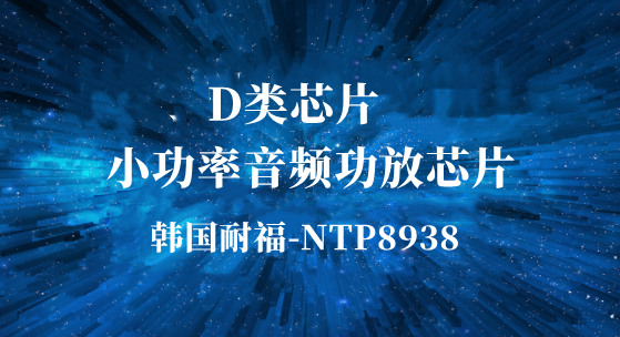 产品聚焦|小功率音频功放芯片，D类功放NTP8938
