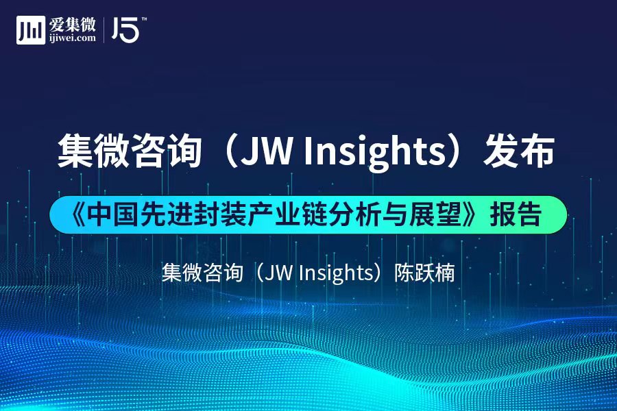 集微咨询（JW Insights）发布 《中国先进封装产业链分析与展望》报告