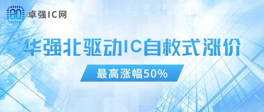 卓强芯视野： 华强北驱动IC自救式涨价：最高涨幅50%