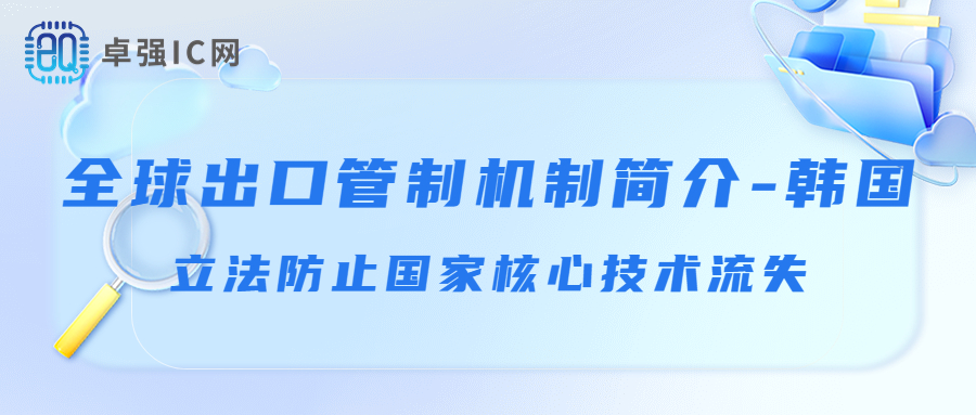卓强芯视野: 全球出口管制机制简介-韩国:立法防止国家核心技术流失 卓强芯视野: 全球出口管制机制简介-韩国:立法防止国家核心技术流失
