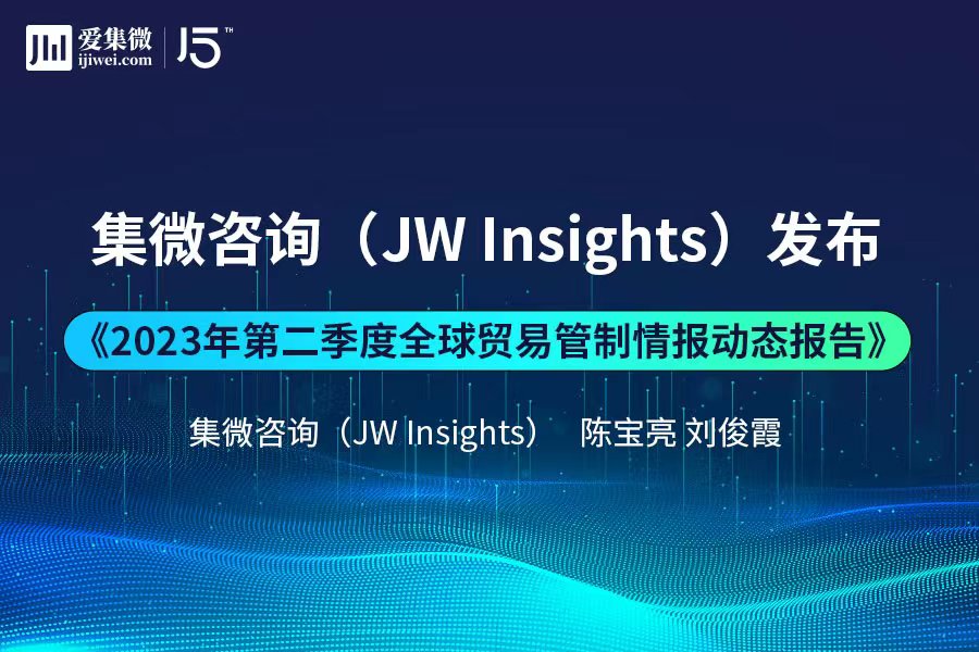 集微咨询发布《2023年第二季度全球贸易管制情报动态报告》