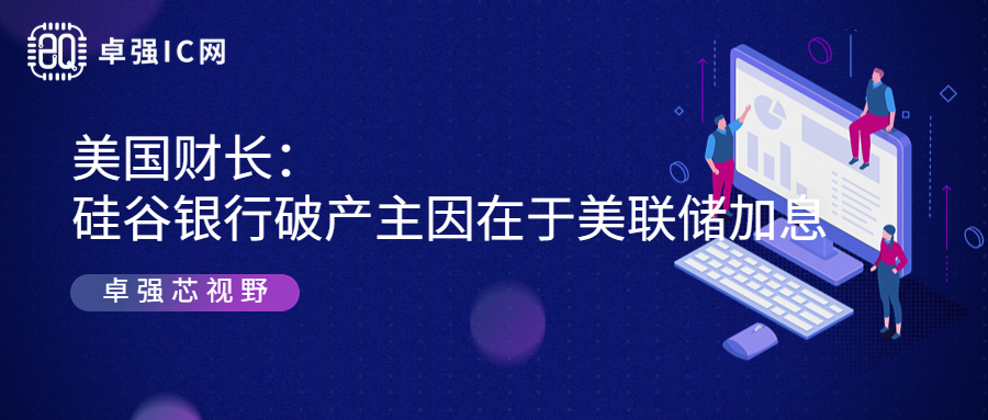 卓强芯视野： 美国财长：硅谷银行破产主因在于美联储加息