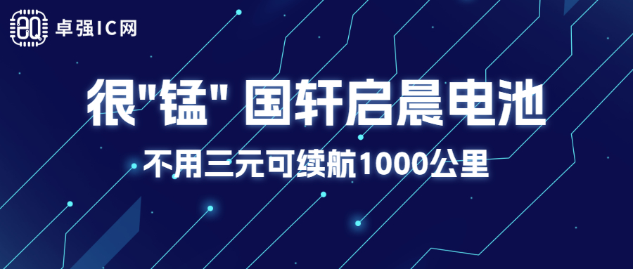 卓强芯视野： 很"锰" 国轩启晨电池不用三元可续航1000公里