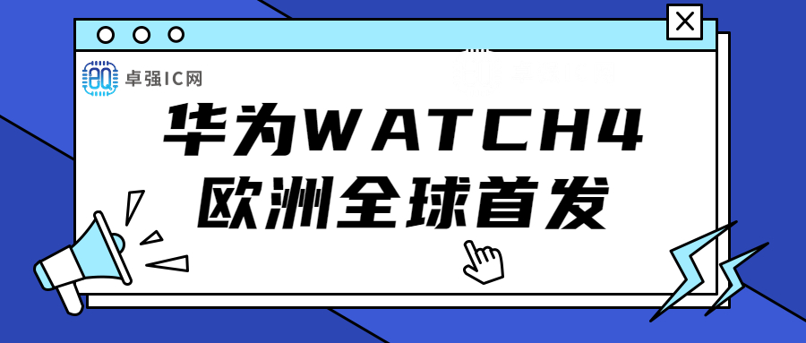卓强芯视野： 华为WATCH 4欧洲全球首发