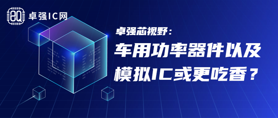 卓强芯视野： 车用功率器件以及模拟IC或更吃香？