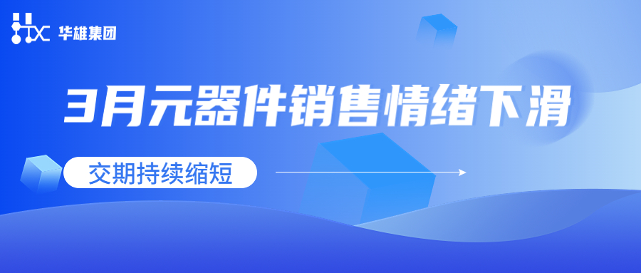 卓强芯视野： 3月元器件销售情绪下滑，交期持续缩短