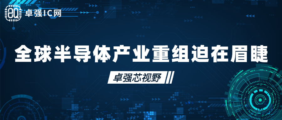 卓强芯视野: 全球半导体产业重组迫在眉睫 卓强芯视野: 全球半导体产业重组迫在眉睫