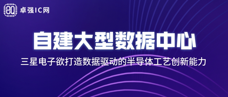 卓强芯视野： 自建大型数据中心，三星电子欲打造数据驱动的半导体工艺创新能力