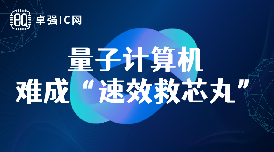 卓强芯视野: 量子计算机,难成“速效救芯丸” 卓强芯视野: 量子计算机,难成“速效救芯丸”