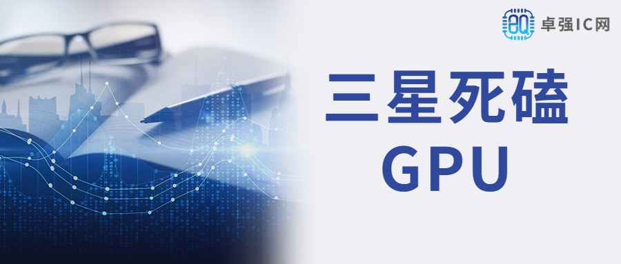 卓强芯视野： 三星死磕GPU