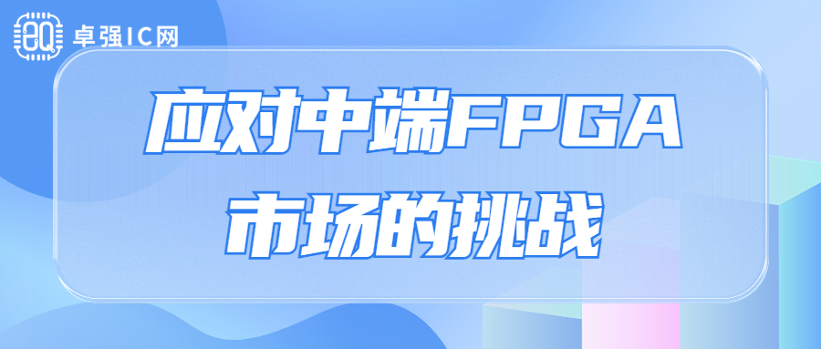 卓强芯视野： 应对中端FPGA市场的挑战