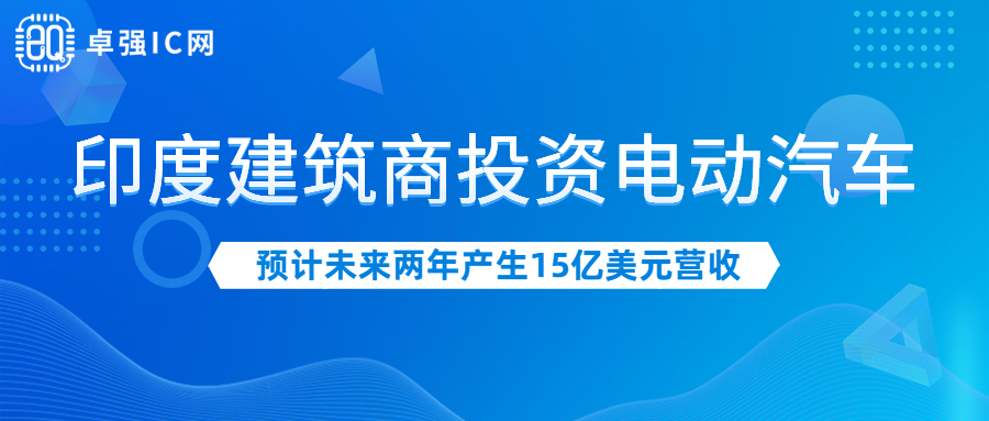 卓强芯视野： 印度建筑商投资电动汽车 预计未来两年产生15亿美元营收