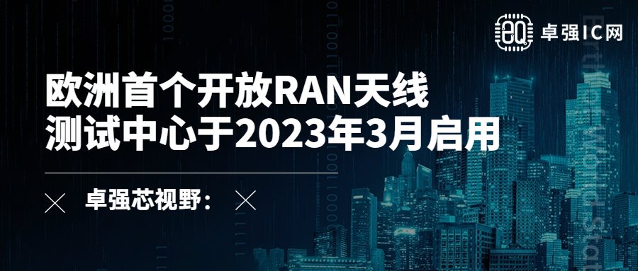 卓强芯视野： 欧洲首个开放RAN天线测试中心于2023年3月启用