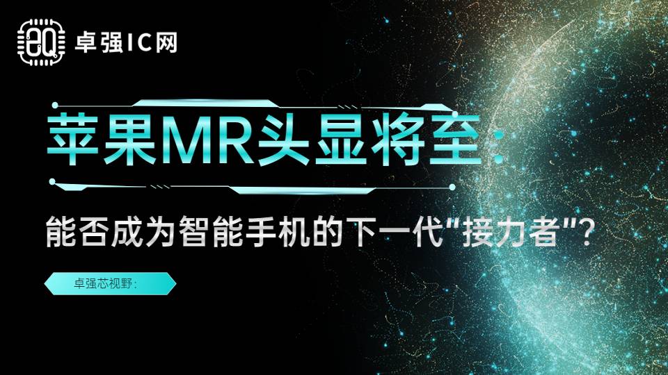 卓强芯视野： 苹果MR头显将至：能否成为智能手机的下一代“接力者”？