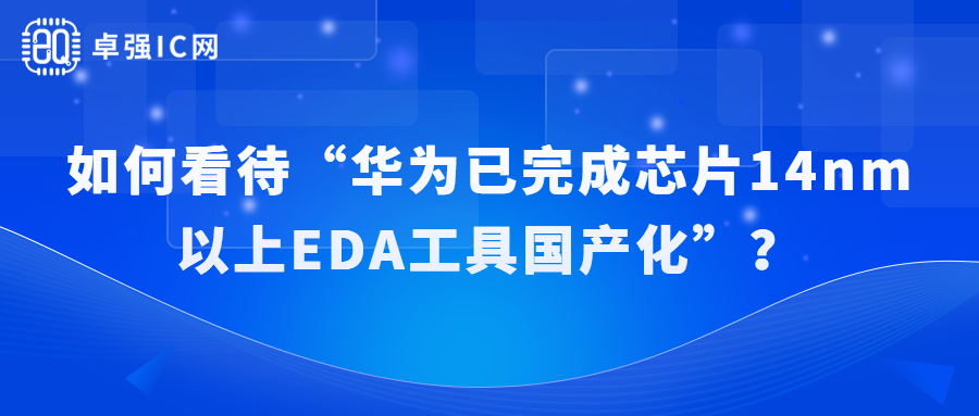卓强芯视野： 如何看待“华为已完成芯片14nm以上EDA工具国产化”？