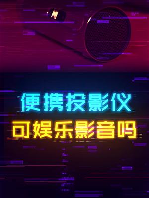 便携投影仪能够满足家庭影音娱乐吗？ 这个视频有点料 轻知识计划
