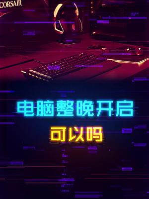电脑整晚开启不关闭可以吗？ 这个视频有点料 轻知识计划