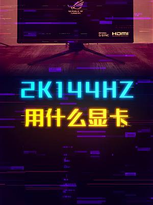 什么样的显卡才能带动2K 144Hz？ 显卡 这个视频有点料
