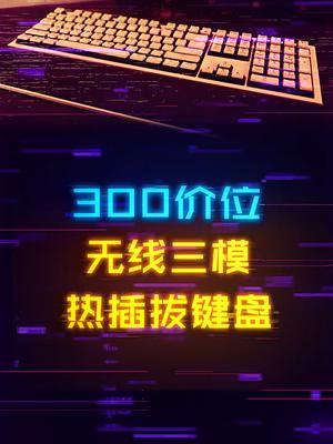 300价位就能冲到无线三模+PBT键帽+凯华轴体的键盘？键盘 客制化键盘 游戏外设 电脑配置 笔记本电脑