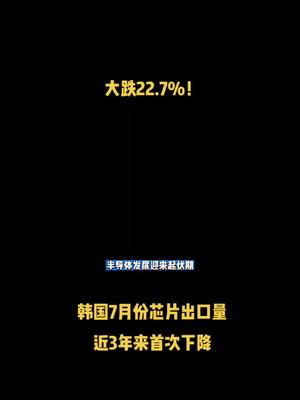 大跌22.7%！韩国7月份芯片出口量近3年来首次下降 芯片 半导体 科技 资讯 集成电路
