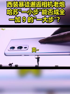 西装暴徒邂逅相机老炮：哈苏一小步能否成全一加9一大步？ 带话题上热门 抖音小加9