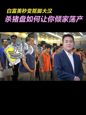 白富美秒变抠脚大汉，杀猪盘如何让你倾家荡产涨知识 宣传正能量 干货