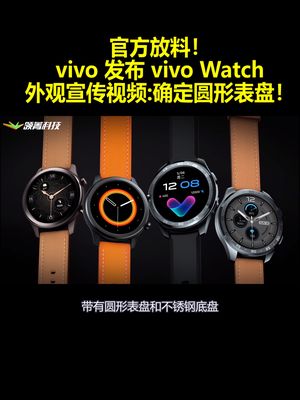 官方放料！vivo发布vivo Watch外观宣传视频：确定圆形表盘！