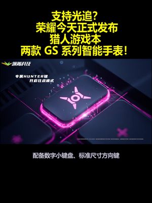 支持光追？荣耀今天正式发布：猎人游戏本 两款GS系列智能手表！