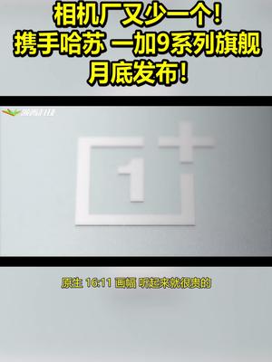 留给友商的相机厂又少一个！携手哈苏一加9系列月底发布！ 带话题上热门 一加9 哈苏