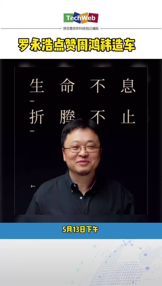 罗永浩点赞 周鸿祎造车：生命不息，折腾不止，这才是企业家精神！