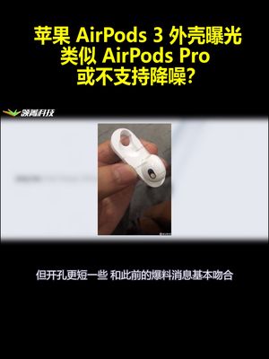 苹果AirPods 3外壳曝光：类似AirPods Pro 或不支持降噪？