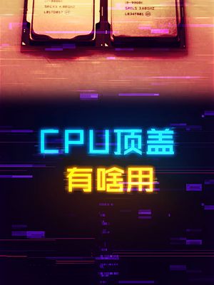 CPU的为什么要设计一个独立的顶盖？ 电脑 电脑知识 轻知识计划